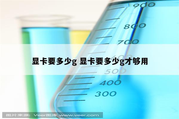 显卡要多少g 显卡要多少g才够用
