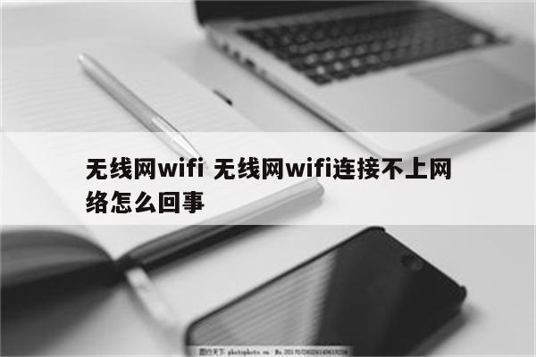 无线网wifi 无线网wifi连接不上网络怎么回事