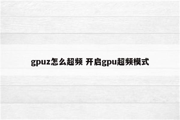 gpuz怎么超频 开启gpu超频模式