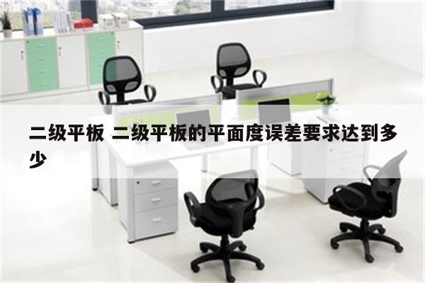二级平板 二级平板的平面度误差要求达到多少