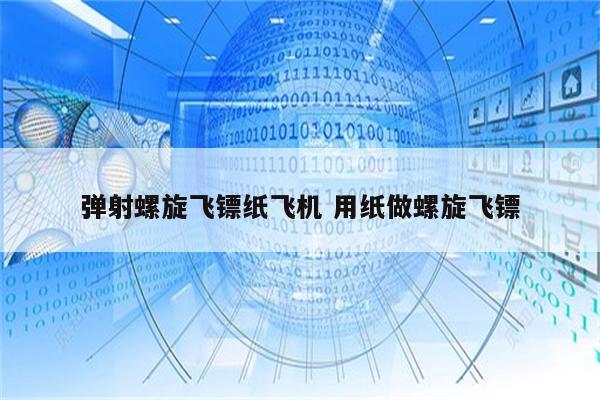 弹射螺旋飞镖纸飞机 用纸做螺旋飞镖