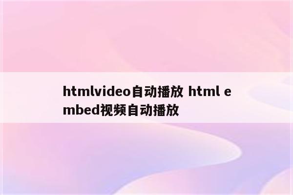 htmlvideo自动播放 html embed视频自动播放