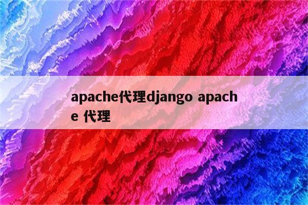 apache代理django apache 代理