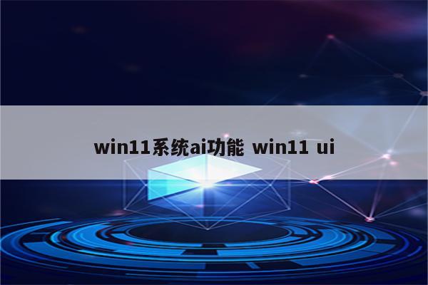 win11系统ai功能 win11 ui