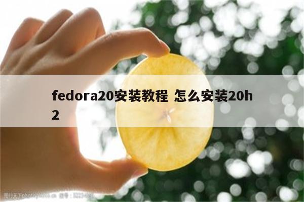fedora20安装教程 怎么安装20h2