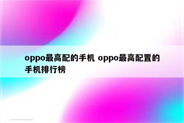 oppo最高配的手机 oppo最高配置的手机排行榜