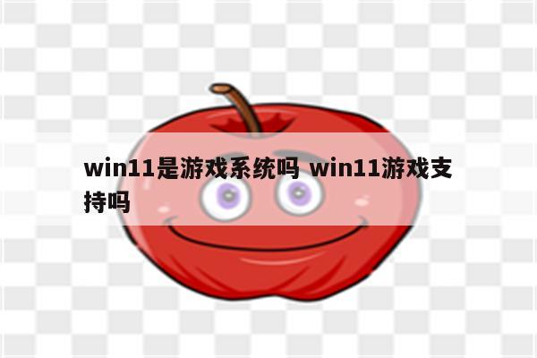 win11是游戏系统吗 win11游戏支持吗