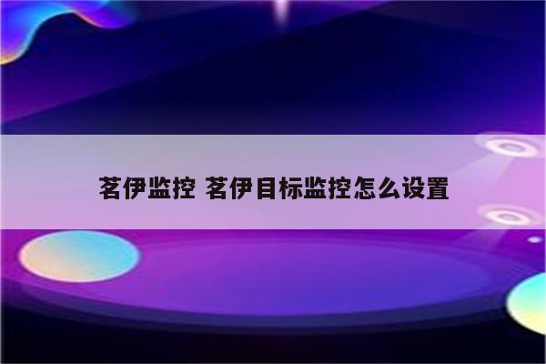 茗伊监控 茗伊目标监控怎么设置