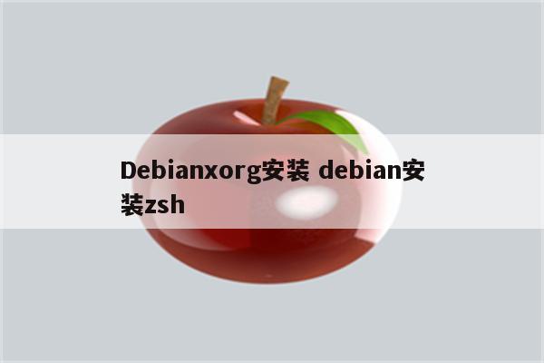 Debianxorg安装 debian安装zsh