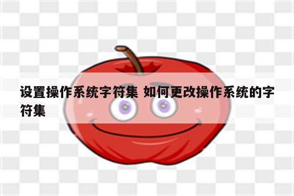 设置操作系统字符集 如何更改操作系统的字符集