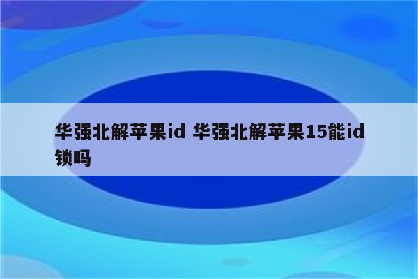 华强北解苹果id 华强北解苹果15能id锁吗