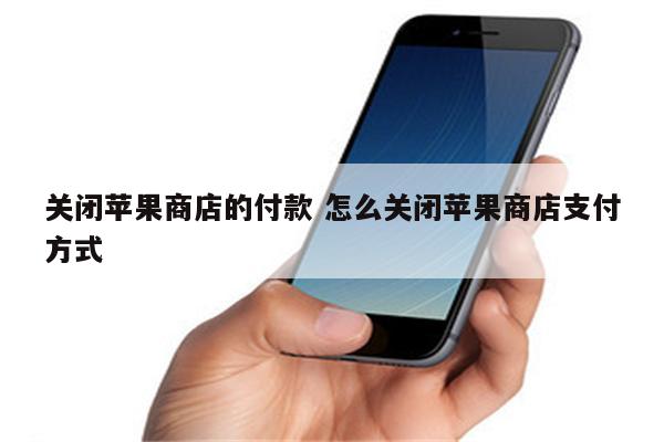关闭苹果商店的付款 怎么关闭苹果商店支付方式