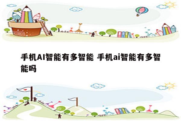 手机AI智能有多智能 手机ai智能有多智能吗