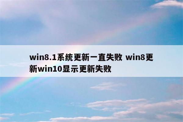 win8.1系统更新一直失败 win8更新win10显示更新失败
