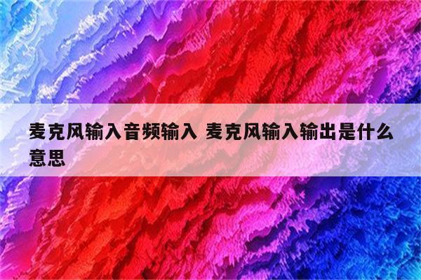 麦克风输入音频输入 麦克风输入输出是什么意思