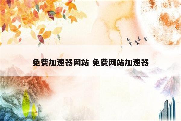 免费加速器网站 免费网站加速器