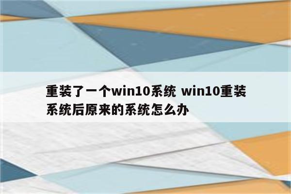 重装了一个win10系统 win10重装系统后原来的系统怎么办