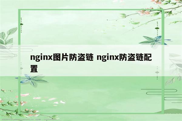 nginx图片防盗链 nginx防盗链配置