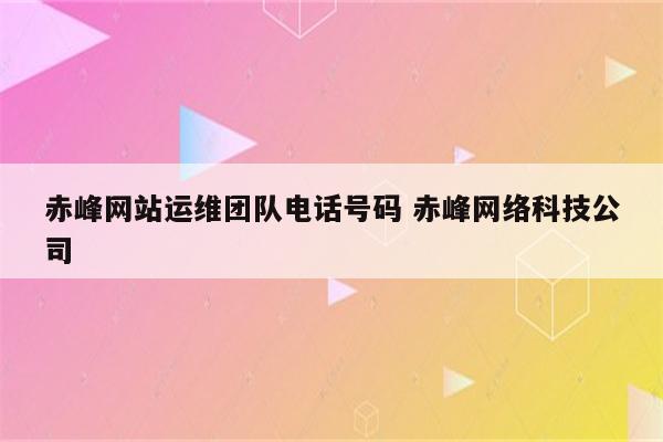赤峰网站运维团队电话号码 赤峰网络科技公司