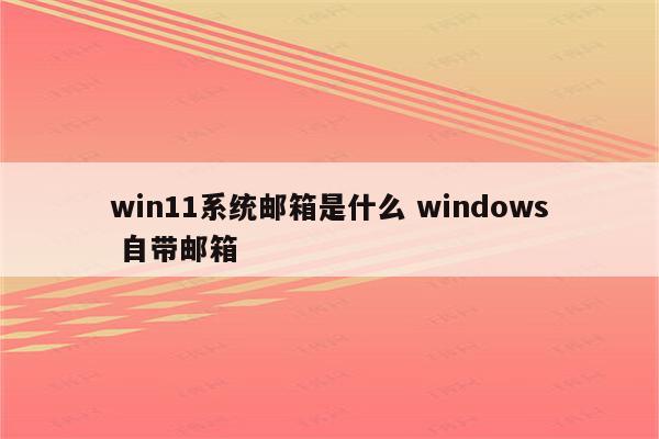 win11系统邮箱是什么 windows 自带邮箱