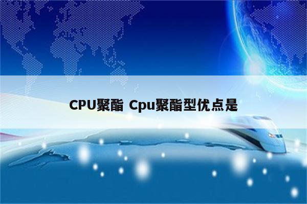 CPU聚酯 Cpu聚酯型优点是