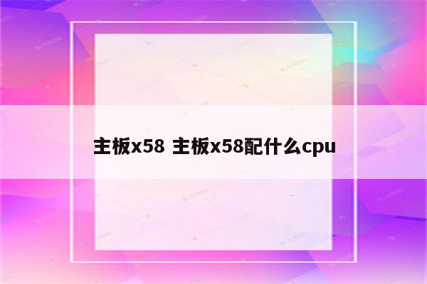 主板x58 主板x58配什么cpu