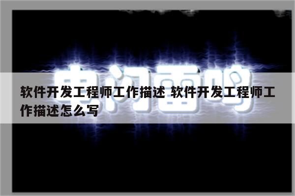 软件开发工程师工作描述 软件开发工程师工作描述怎么写