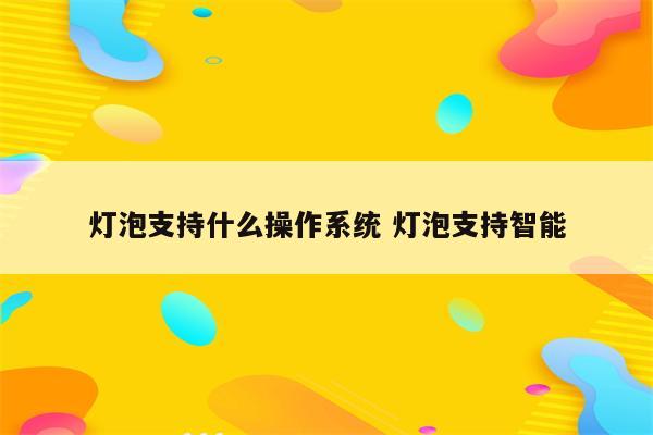 灯泡支持什么操作系统 灯泡支持智能