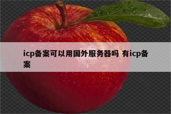 icp备案可以用国外服务器吗 有icp备案