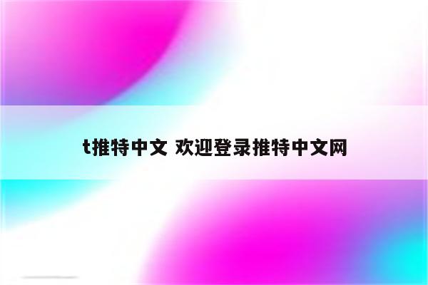 t推特中文 欢迎登录推特中文网