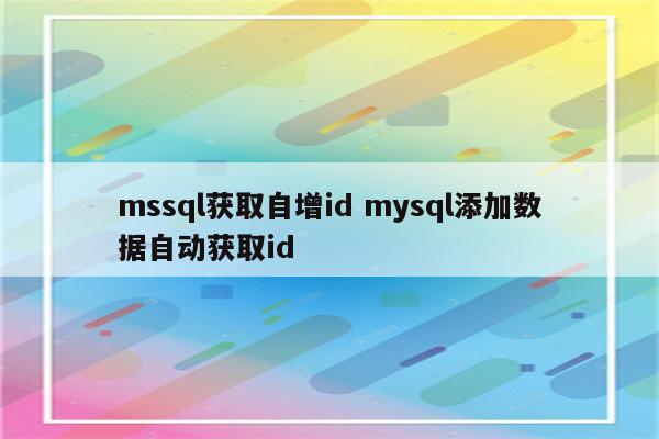 详细阅读:mssql获取自增id mysql添加数据自动获取id mssql获取自增id mysql添加数据自动获取id