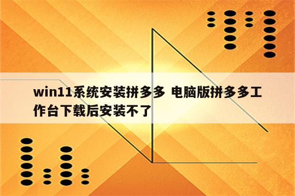 win11系统安装拼多多 电脑版拼多多工作台下载后安装不了