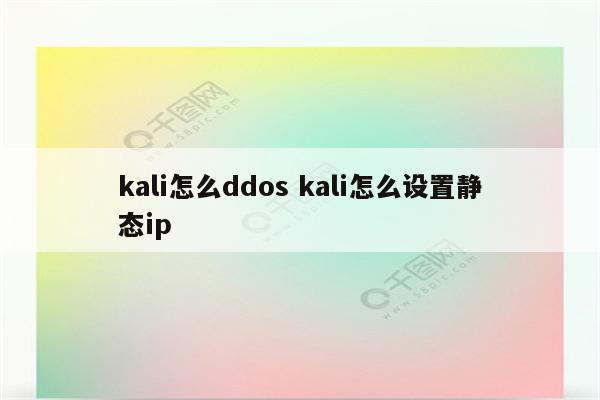 kali怎么ddos kali怎么设置静态ip