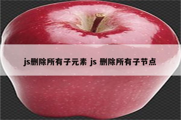 js删除所有子元素 js 删除所有子节点