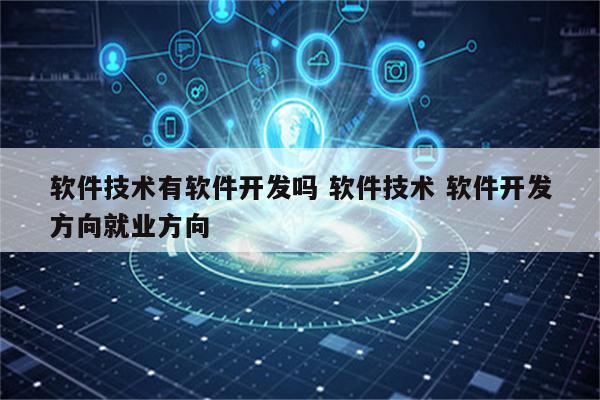 软件技术有软件开发吗 软件技术 软件开发方向就业方向