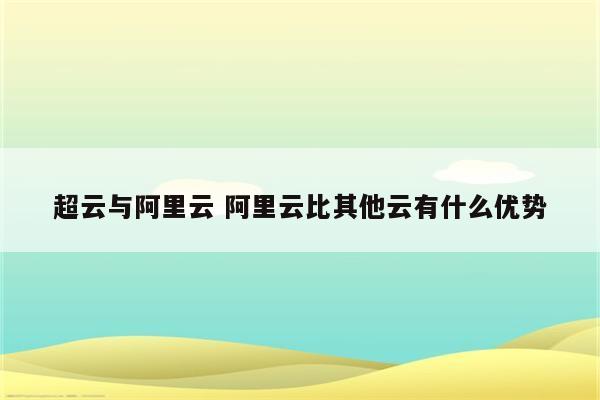 超云与阿里云 阿里云比其他云有什么优势
