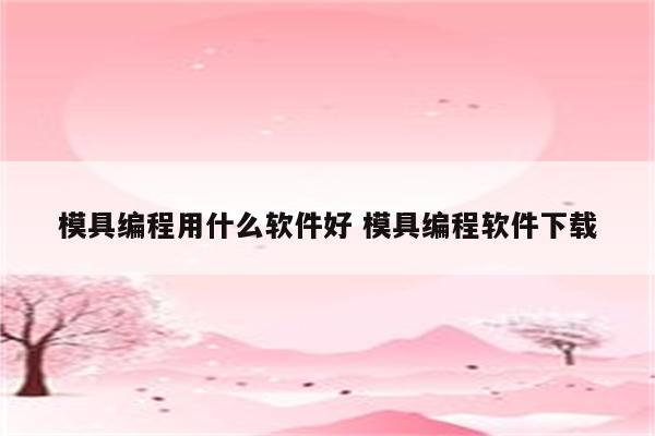 模具编程用什么软件好 模具编程软件下载