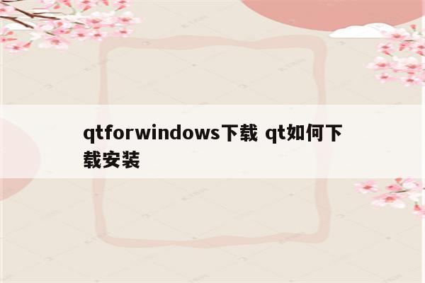 qtforwindows下载 qt如何下载安装