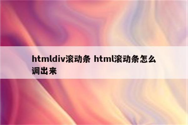 htmldiv滚动条 html滚动条怎么调出来