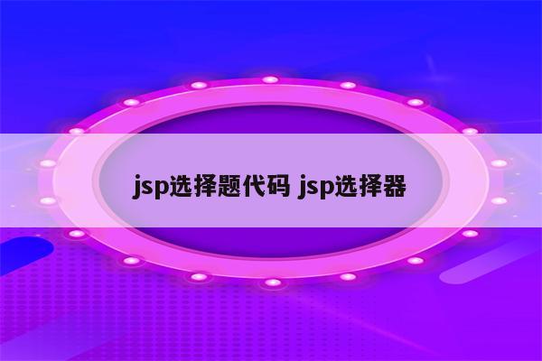 jsp选择题代码 jsp选择器