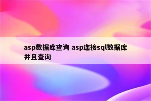 asp数据库查询 asp连接sql数据库并且查询