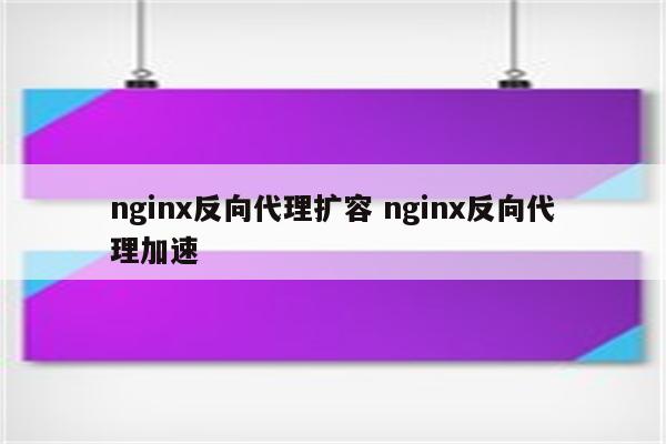 详细阅读:nginx反向代理扩容 nginx反向代理加速 nginx反向代理扩容 nginx反向代理加速