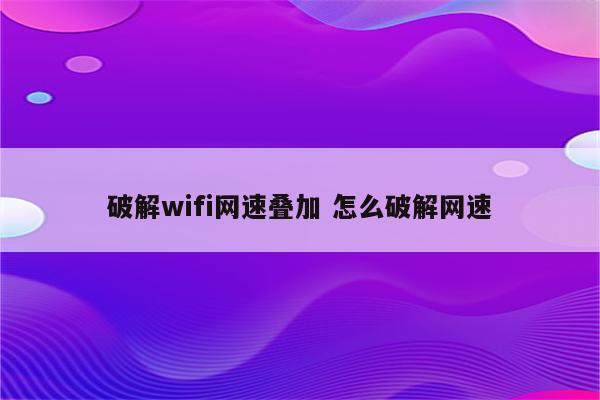 破解wifi网速叠加 怎么破解网速