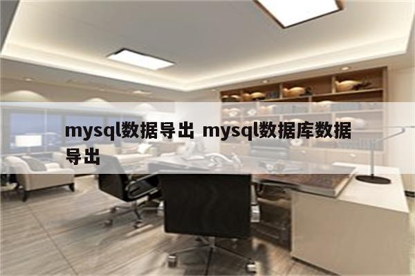 mysql数据导出 mysql数据库数据导出
