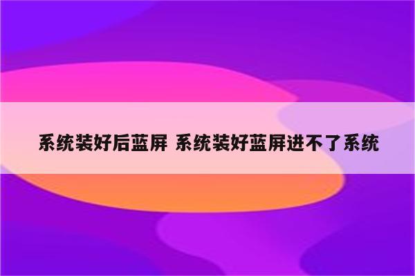系统装好后蓝屏 系统装好蓝屏进不了系统