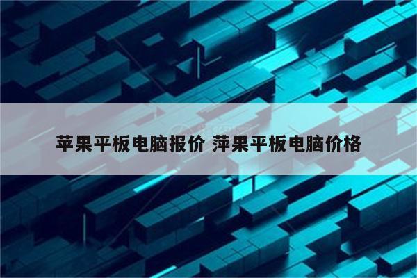 苹果平板电脑报价 萍果平板电脑价格