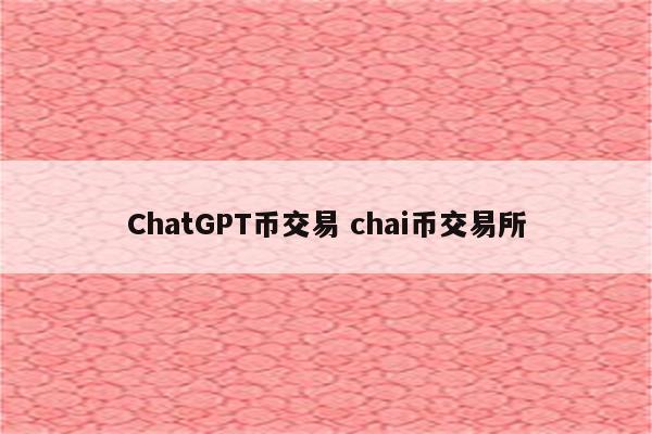 ChatGPT币交易 chai币交易所
