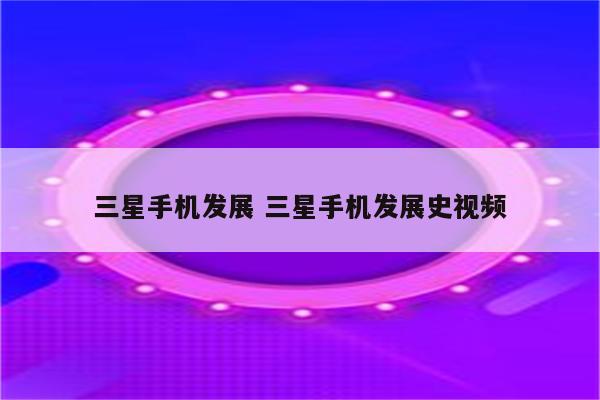 三星手机发展 三星手机发展史视频