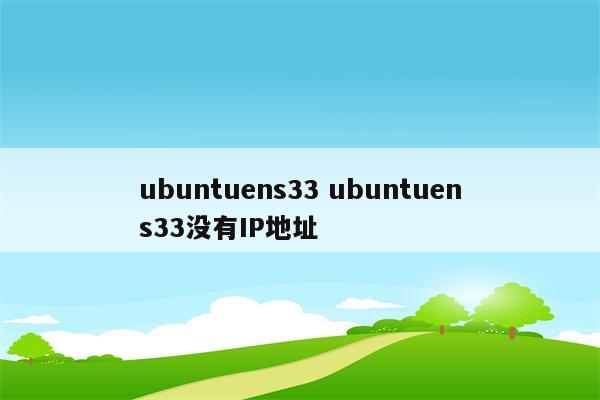 ubuntuens33 ubuntuens33没有IP地址