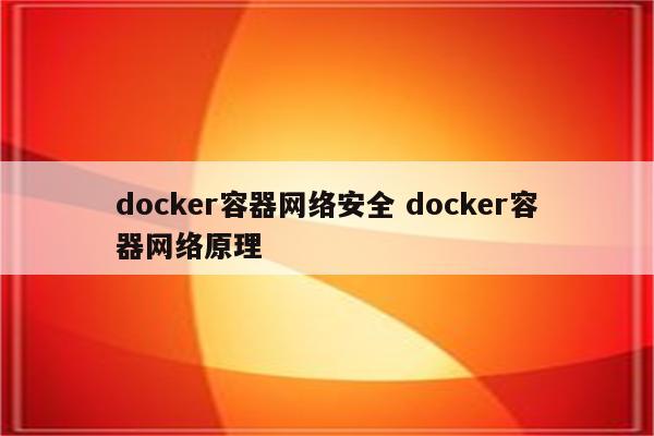 docker容器网络安全 docker容器网络原理